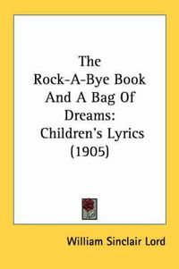 Cover image for The Rock-A-Bye Book and a Bag of Dreams: Children's Lyrics (1905)