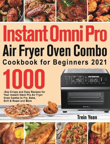 Cover image for Instant Omni Pro Air Fryer Oven Combo Cookbook for Beginners: 1000-Day Crispy and Easy Recipes for Your Instant Omni Pro Air Fryer Oven Combo to Fry, Bake, Grill & Roast and More