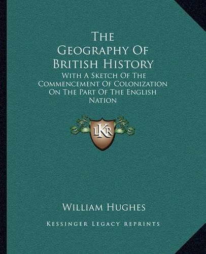 The Geography of British History: With a Sketch of the Commencement of Colonization on the Part of the English Nation