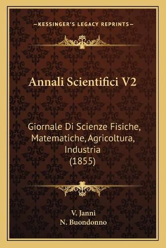 Cover image for Annali Scientifici V2: Giornale Di Scienze Fisiche, Matematiche, Agricoltura, Industria (1855)