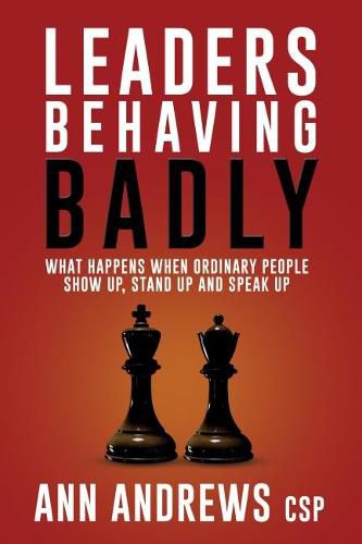 Cover image for Leaders Behaving Badly: What Happens When Ordinary People Show Up, Stand Up And Speak Up