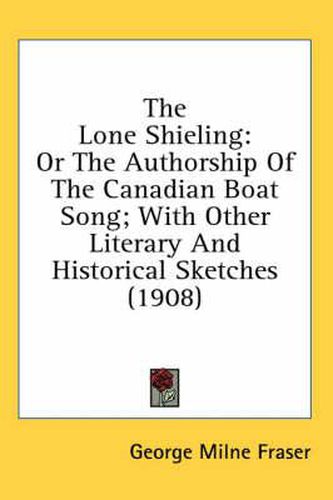 Cover image for The Lone Shieling: Or the Authorship of the Canadian Boat Song; With Other Literary and Historical Sketches (1908)
