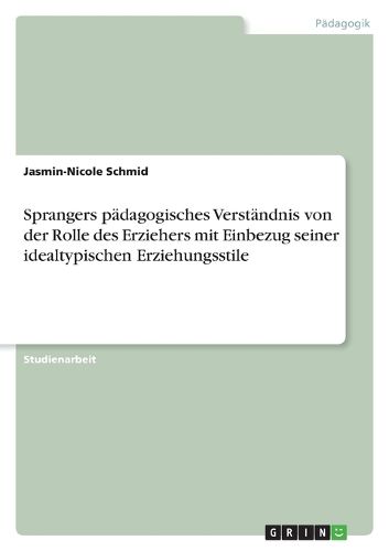 Cover image for Sprangers padagogisches Verstandnis von der Rolle des Erziehers mit Einbezug seiner idealtypischen Erziehungsstile