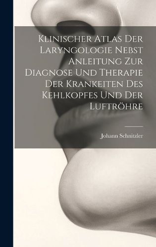 Cover image for Klinischer Atlas Der Laryngologie Nebst Anleitung Zur Diagnose Und Therapie Der Krankeiten Des Kehlkopfes Und Der Luftroehre