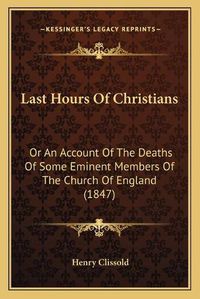 Cover image for Last Hours of Christians: Or an Account of the Deaths of Some Eminent Members of the Church of England (1847)