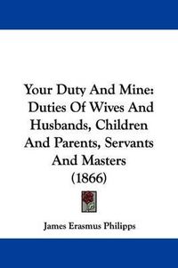 Cover image for Your Duty and Mine: Duties of Wives and Husbands, Children and Parents, Servants and Masters (1866)