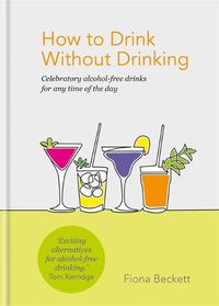 Cover image for How to Drink Without Drinking: Celebratory alcohol-free drinks for any time of the day