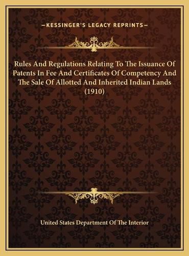 Rules and Regulations Relating to the Issuance of Patents in Fee and Certificates of Competency and the Sale of Allotted and Inherited Indian Lands (1910)