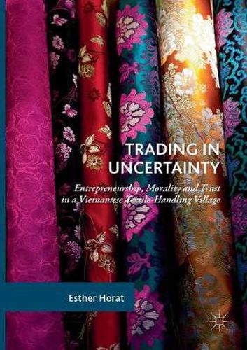 Cover image for Trading in Uncertainty: Entrepreneurship, Morality and Trust in a Vietnamese Textile-Handling Village