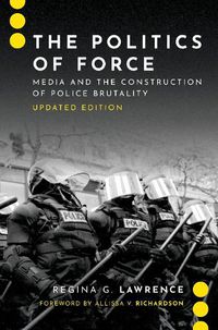 Cover image for The Politics of Force: Media and the Construction of Police Brutality, Updated Edition