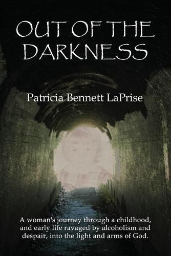 Cover image for Out of the Darkness: A woman's journey through a childhood and early life ravaged by alcoholism and despair, into the light and arms of God.