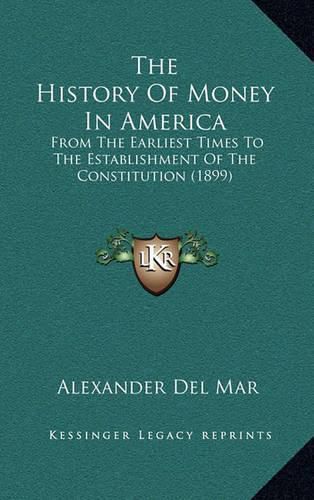 Cover image for The History of Money in America: From the Earliest Times to the Establishment of the Constitution (1899)