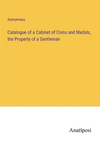 Cover image for Catalogue of a Cabinet of Coins and Medals, the Property of a Gentleman