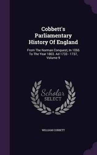 Cover image for Cobbett's Parliamentary History of England: From the Norman Conquest, in 1066 to the Year 1803. Ad 1733 - 1737, Volume 9