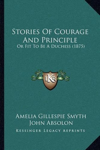 Cover image for Stories of Courage and Principle: Or Fit to Be a Duchess (1875)