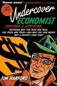Cover image for The Undercover Economist, Revised and Updated Edition: Exposing Why the Rich Are Rich, the Poor Are Poor - And Why You Can Never Buy a Decent Used Car!