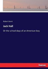 Cover image for Jack Hall: Or the school days of an American boy