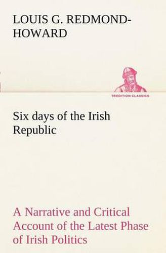 Cover image for Six days of the Irish Republic A Narrative and Critical Account of the Latest Phase of Irish Politics