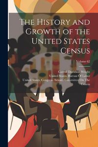 Cover image for The History and Growth of the United States Census; Volume 62