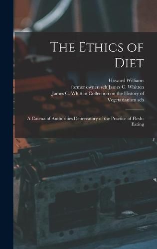 Cover image for The Ethics of Diet: a Catena of Authorities Deprecatory of the Practice of Flesh-eating