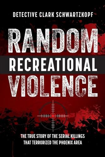 Cover image for Random Recreational Violence: The True Story of the Serial Killings that Terrorized the Phoenix Area