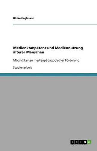 Cover image for Medienkompetenz und Mediennutzung alterer Menschen: Moeglichkeiten medienpadagogischer Foerderung