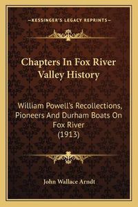 Cover image for Chapters in Fox River Valley History: William Powella Acentsacentsa A-Acentsa Acentss Recollections, Pioneers and Durham Boats on Fox River (1913)