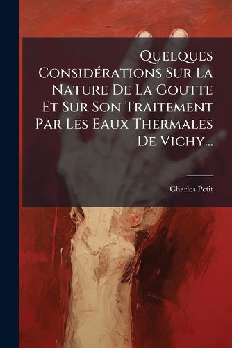 Cover image for Quelques Considerations Sur La Nature De La Goutte Et Sur Son Traitement Par Les Eaux Thermales De Vichy...