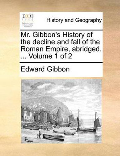 Cover image for Mr. Gibbon's History of the Decline and Fall of the Roman Empire, Abridged. ... Volume 1 of 2