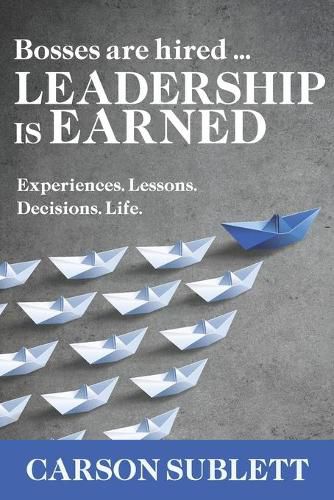 Cover image for Bosses Are Hired ... Leadership Is Earned: Experiences. Lessons. Decisions. Life.