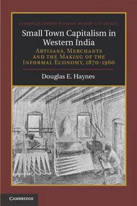 Cover image for Small Town Capitalism in Western India: Artisans, Merchants, and the Making of the Informal Economy, 1870-1960