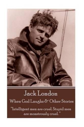 Cover image for Jack London - When God Laughs & Other Stories: Intelligent men are cruel. Stupid men are monstrously cruel.