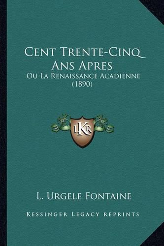 Cover image for Cent Trente-Cinq ANS Apres: Ou La Renaissance Acadienne (1890)