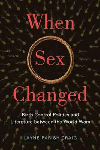 Cover image for When Sex Changed: Birth Control Politics and Literature Between the World Wars