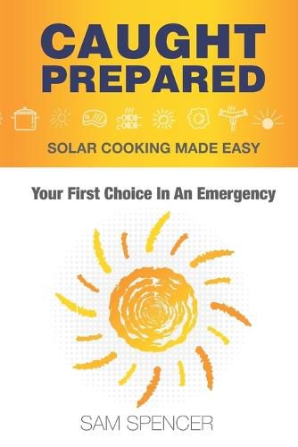 Cover image for Caught Prepared: Solar Cooking Made Easy: Your First Choice In An Emergency