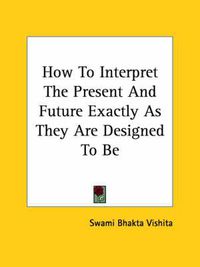 Cover image for How to Interpret the Present and Future Exactly as They Are Designed to Be