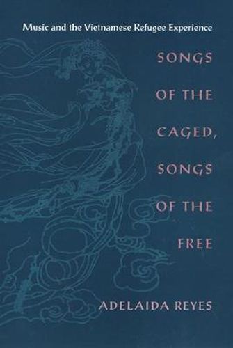 Cover image for Songs of the Caged, Songs of the Free: Music and the Vietnamese Refugee Experience