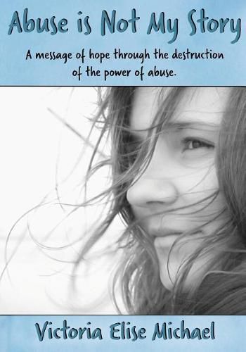 Abuse is Not My Story: A Message of Hope Through the Destruction of the Power of Abuse