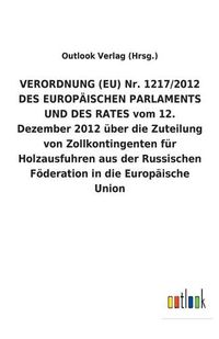 Cover image for VERORDNUNG (EU) Nr. 1217/2012 DES EUROPAEISCHEN PARLAMENTS UND DES RATES vom 12. Dezember 2012 uber die Zuteilung von Zollkontingenten fur Holzausfuhren aus der Russischen Foederation in die Europaische Union