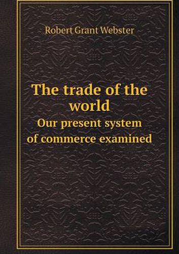 Cover image for The trade of the world Our present system of commerce examined