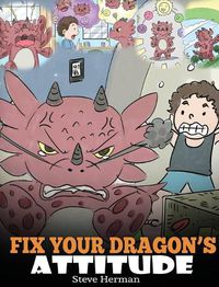 Cover image for Fix Your Dragon's Attitude: Help Your Dragon To Adjust His Attitude. A Cute Children Story To Teach Kids About Bad Attitude, Negative Behaviors, and Attitude Adjustment.