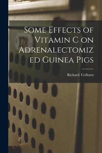 Cover image for Some Effects of Vitamin C on Adrenalectomized Guinea Pigs