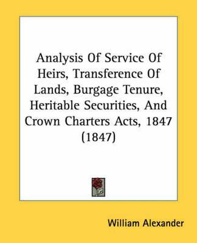 Cover image for Analysis of Service of Heirs, Transference of Lands, Burgage Tenure, Heritable Securities, and Crown Charters Acts, 1847 (1847)