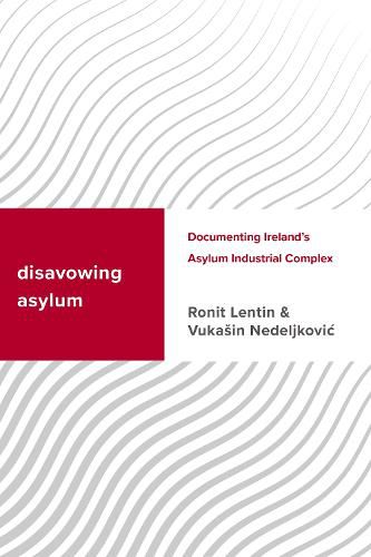 Cover image for Disavowing Asylum: Documenting Ireland's Asylum Industrial Complex