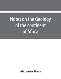 Cover image for Notes on the geology of the continent of Africa. With an introduction and bibliography