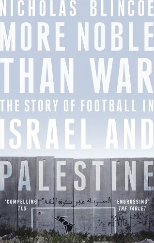 Cover image for More Noble Than War: The Story of Football in Israel and Palestine
