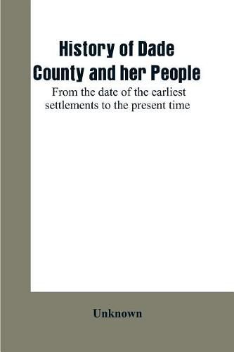 Cover image for History of Dade County and her people: from the date of the earliest settlements to the present time