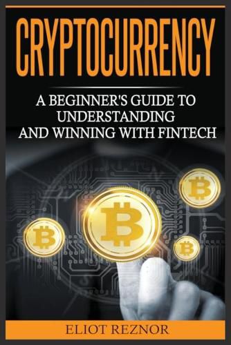 Cover image for Cryptocurrency: A Beginner's Guide To Understanding And Winning With Fintech