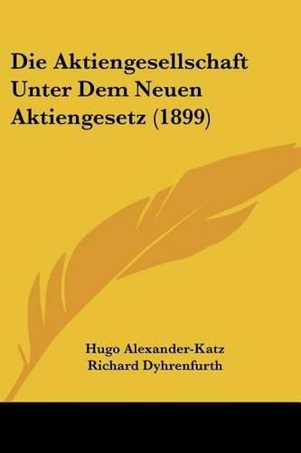 Cover image for Die Aktiengesellschaft Unter Dem Neuen Aktiengesetz (1899)