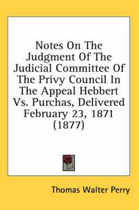 Cover image for Notes on the Judgment of the Judicial Committee of the Privy Council in the Appeal Hebbert Vs. Purchas, Delivered February 23, 1871 (1877)